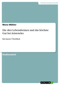 Title: Die drei Lebensformen und das höchste Gut bei Aristoteles: Ein kurzer Überblick, Author: Mona Mähler
