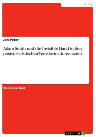 Title: Adam Smith und die Invisible Hand in den postsozialistischen Transformationsstaaten, Author: Jan Peter
