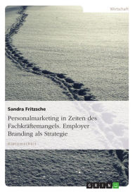 Title: Personalmarketing in Zeiten des Fachkräftemangels. Employer Branding als Strategie: Employer Branding als strategische Ausgestaltung, Author: Sandra Fritzsche