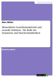 Title: Menschliche Gesichtsattraktivität und sexuelle Selektion - Die Rolle der Symmetrie und Durchschnittlichkeit: Die Rolle der Symmetrie und Durchschnittlichkeit, Author: Marc Müller
