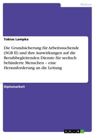 Title: Die Grundsicherung für Arbeitssuchende (SGB II) und ihre Auswirkungen auf die Berufsbegleitenden Dienste für seelisch behinderte Menschen - eine Herausforderung an die Leitung, Author: Tobias Lampka