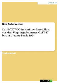 Title: Das GATT/WTO System in der Entwicklung von dem Ursprungsabkommen GATT 47 bis zur Uruguay-Runde 1994, Author: Nina Taubenreuther