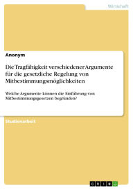 Title: Die Tragfähigkeit verschiedener Argumente für die gesetzliche Regelung von Mitbestimmungsmöglichkeiten: Welche Argumente können die Einführung von Mitbestimmungsgesetzen begründen?, Author: GRIN Verlag