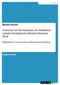 Title: Vertrauen als Mechanismus der Reduktion sozialer Komplexität anhand Luhmanns Werk: Möglichkeiten, Grenzen und Gefahren dieser Reduktion, Author: Monika Skolud