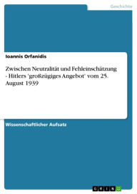Title: Zwischen Neutralität und Fehleinschätzung - Hitlers 'großzügiges Angebot' vom 25. August 1939: Hitlers 'großzügiges Angebot' vom 25. August 1939, Author: Ioannis Orfanidis