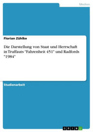 Title: Die Darstellung von Staat und Herrschaft in Truffauts 'Fahrenheit 451' und Radfords '1984', Author: Florian Zühlke