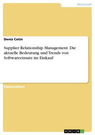 Title: Supplier Relationship Management. Die aktuelle Bedeutung und Trends von Softwareeinsatz im Einkauf: Die aktuelle Bedeutung und Trends von Softwareeinsatz im Einkauf, Author: Deniz Cetin
