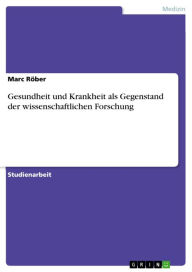 Title: Gesundheit und Krankheit als Gegenstand der wissenschaftlichen Forschung, Author: Marc Röber