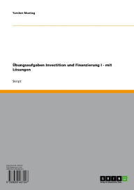 Title: Übungsaufgaben Investition und Finanzierung I - mit Lösungen, Author: Torsten Montag