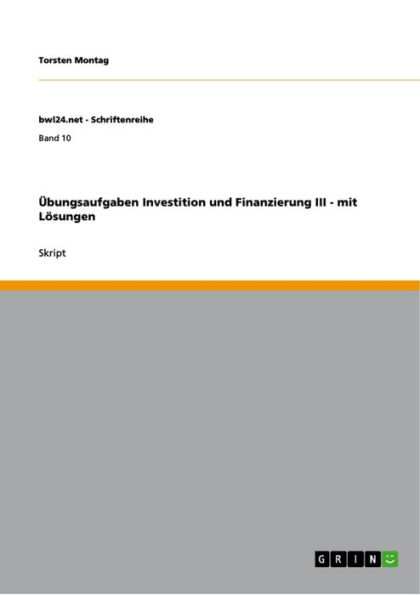 Übungsaufgaben Investition und Finanzierung III - mit Lösungen: mit Lösungen