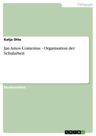 Title: Jan Amos Comenius - Organisation der Schularbeit: Organisation der Schularbeit, Author: Katja Otto