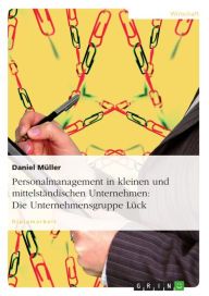 Title: Personalmanagement in kleinen und mittelständischen Unternehmen: Die Unternehmensgruppe Lück, Author: Daniel Müller