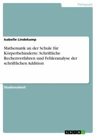 Title: Mathematik an der Schule für Körperbehinderte: Schriftliche Rechenverfahren und Fehleranalyse der schriftlichen Addition, Author: Isabelle Lindekamp