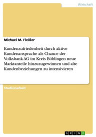 Title: Kundenzufriedenheit durch aktive Kundenansprache als Chance der Volksbank AG im Kreis Böblingen neue Marktanteile hinzuzugewinnen und alte Kundenbeziehungen zu intensivieren, Author: Michael M. Fleißer