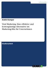 Title: Viral Marketing. Eine effektive und kostengünstige Alternative im Marketing-Mix für Unternehmen: Eine effektive und kostengünstige Alternative im Marketing-Mix für Unternehmen, Author: André Kemper