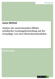 Title: Analyse der motivationalen Effekte schulischer Leistungsbeurteilung auf der Grundlage von zwei Motivationsmodellen, Author: Janine Wittfeld