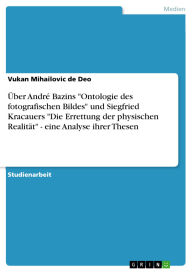 Title: Über André Bazins Ontologie des fotografischen Bildes und Siegfried Kracauers Die Errettung der physischen Realität - eine Analyse ihrer Thesen, Author: Vukan Mihailovic de Deo