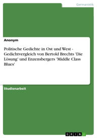 Title: Politische Gedichte in Ost und West - Gedichtvergleich von Bertold Brechts 'Die Lösung' und Enzensbergers 'Middle Class Blues': Gedichtvergleich von Bertold Brechts 'Die Lösung' und Enzensbergers 'Middle Class Blues', Author: Anonym