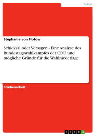 Title: Schicksal oder Versagen - Eine Analyse des Bundestagswahlkampfes der CDU und mögliche Gründe für die Wahlniederlage: Eine Analyse des Bundestagswahlkampfes der CDU und mögliche Gründe für die Wahlniederlage, Author: Stephanie von Flotow