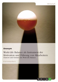 Title: Work-Life Balance als Instrument der Motivation und Führung von Mitarbeitern: Chancen und Grenzen der Work-Life Balance, Author: Anonym