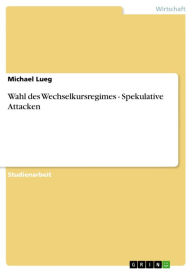 Title: Wahl des Wechselkursregimes - Spekulative Attacken: Spekulative Attacken, Author: Michael Lueg