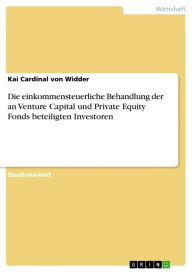 Title: Die einkommensteuerliche Behandlung der an Venture Capital und Private Equity Fonds beteiligten Investoren, Author: Kai Cardinal von Widder