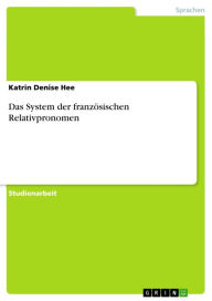 Title: Das System der französischen Relativpronomen, Author: Katrin Denise Hee