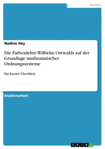 Die Farbenlehre Wilhelm Ostwalds auf der Grundlage mathematischer Ordnungssysteme: Ein kurzer Überblick