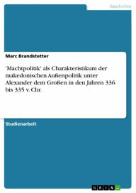Title: 'Machtpolitik' als Charakteristikum der makedonischen Außenpolitik unter Alexander dem Großen in den Jahren 336 bis 335 v. Chr., Author: Marc Brandstetter