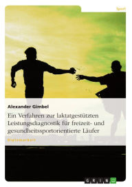 Title: Ein Verfahren zur laktatgestützten Leistungsdiagnostik für freizeit- und gesundheitssportorientierte Läufer, Author: Alexander Gimbel