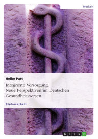 Title: Integrierte Versorgung. Neue Perspektiven im Deutschen Gesundheitswesen: Neue Perspektiven im Deutschen Gesundheitswesen, Author: Heike Patt