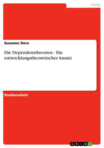 Die Dependenztheorien - Ein entwicklungstheoretischer Ansatz: Ein entwicklungstheoretischer Ansatz