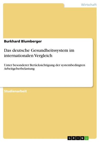 Das deutsche Gesundheitssystem im internationalen Vergleich: Unter besonderer Berücksichtigung der systembedingten Arbeitgeberbelastung