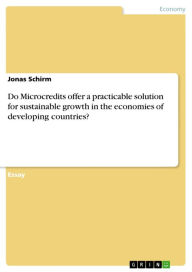 Title: Do Microcredits offer a practicable solution for sustainable growth in the economies of developing countries?, Author: Jonas Schirm
