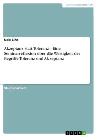 Title: Akzeptanz statt Toleranz - Eine Seminarreflexion über die Wertigkeit der Begriffe Toleranz und Akzeptanz: Eine Seminarreflexion über die Wertigkeit der Begriffe Toleranz und Akzeptanz, Author: Udo Lihs