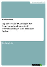 Title: Implikatoren und Wirkungen der Personenwahrnehmung in der Werbepsychologie - Eine praktische Analyse: Eine praktische Analyse, Author: Marc Petrovic