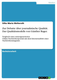 Title: Zur Debatte über journalistische Qualität. Das Qualitätsmodells von Günther Rager.: Vergleich eines nutzergenerierten Online-Nachrichtenportals mit dem Internetauftritt eines Nachrichtenmagazins, Author: Silke Maria Welteroth