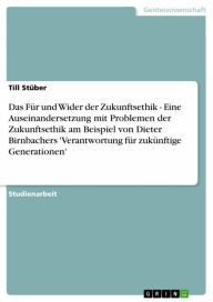 Title: Das Für und Wider der Zukunftsethik - Eine Auseinandersetzung mit Problemen der Zukunftsethik am Beispiel von Dieter Birnbachers 'Verantwortung für zukünftige Generationen': Eine Auseinandersetzung mit Problemen der Zukunftsethik am Beispiel von Dieter Bi, Author: Till Stüber