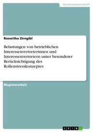 Title: Belastungen von betrieblichen Interessenvertreterinnen und Interessenvertretern unter besonderer Berücksichtigung des Rollenstresskonzeptes, Author: Roswitha Zirngibl