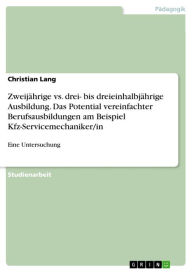 Title: Zweijährige vs. drei- bis dreieinhalbjährige Ausbildung. Das Potential vereinfachter Berufsausbildungen am Beispiel Kfz-Servicemechaniker/in: Eine Untersuchung, Author: Christian Lang