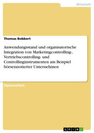 Title: Anwendungsstand und organisatorische Integration von Marketingcontrolling-, Vertriebscontrolling- und Controllinginstrumenten am Beispiel börsennotierter Unternehmen, Author: Thomas Bobbert