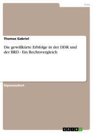 Title: Die gewillkürte Erbfolge in der DDR und der BRD - Ein Rechtsvergleich: Ein Rechtsvergleich, Author: Thomas Gabriel