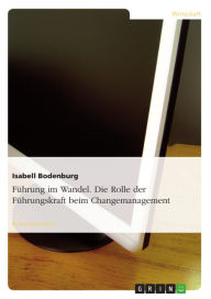 Title: Führung im Wandel. Die Rolle der Führungskraft beim Changemanagement, Author: Isabell Bodenburg