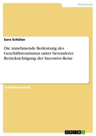 Title: Die zunehmende Bedeutung des Geschäftstourismus unter besonderer Berücksichtigung der Incentive-Reise, Author: Sara Schütze