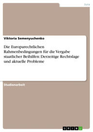 Title: Die Europarechtlichen Rahmenbedingungen für die Vergabe staatlicher Beihilfen: Derzeitige Rechtslage und aktuelle Probleme, Author: Viktoria Semenyuchenko