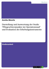 Title: Darstellung und Auswertung der Studie 'Pflegeschwerpunkte im Operationssaal' und Evaluation der Erhebungsinstrumente, Author: Annika Mewitz