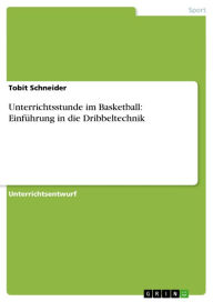 Title: Unterrichtsstunde im Basketball: Einführung in die Dribbeltechnik, Author: Tobit Schneider