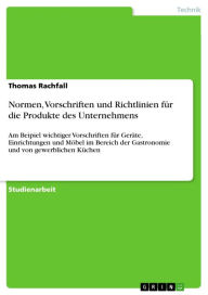 Title: Normen, Vorschriften und Richtlinien für die Produkte des Unternehmens: Am Beipiel wichtiger Vorschriften für Geräte, Einrichtungen und Möbel im Bereich der Gastronomie und von gewerblichen Küchen, Author: Thomas Rachfall