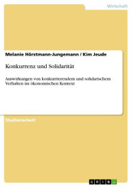 Title: Konkurrenz und Solidarität: Auswirkungen von konkurrierendem und solidarischem Verhalten im ökonomischen Kontext, Author: Melanie Hörstmann-Jungemann