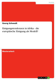 Title: Einigungstendenzen in Afrika - die europäische Einigung als Modell?: die europäische Einigung als Modell?, Author: Georg Schwedt